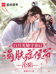 白月光她守寡后,渴肤症侯爷沦陷