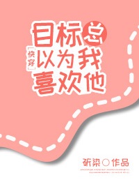 目标总以为我喜欢他[快穿]