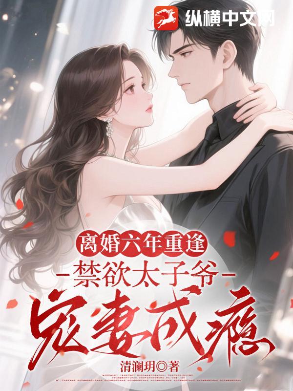 离婚六年重逢,禁欲太子爷宠妻成瘾