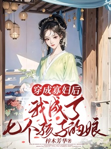穿成寡妇后,我成了七个孩子的娘