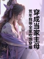 穿成当家主母,荒年我带全家吃饱穿暖