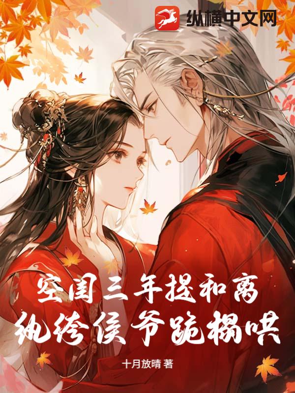 空闺三年提和离,纨绔侯爷跪榻哄