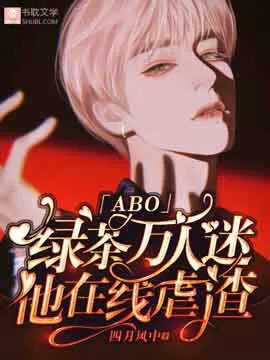 绿茶万人迷他在线虐渣「abo」