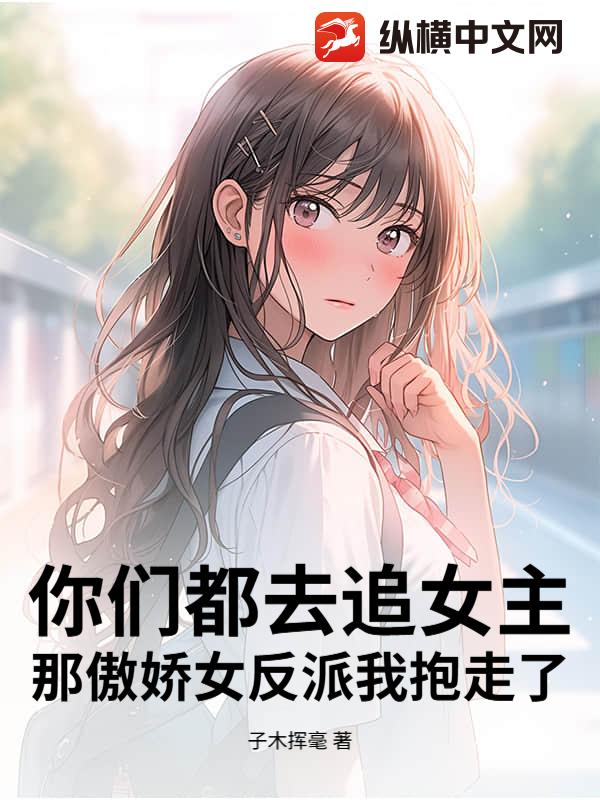 你们都去追女主,那傲娇女反派我抱走了