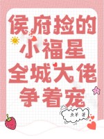 侯府捡的小福星,全城大佬争着宠