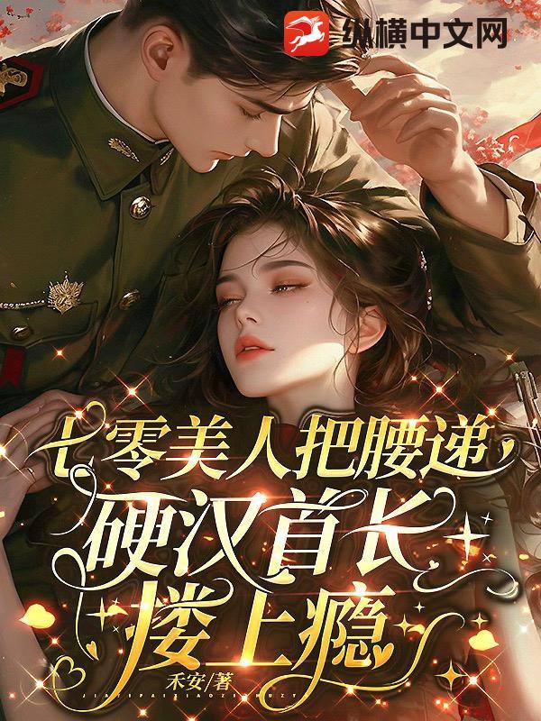 七零美人把腰递,硬汉首长搂上瘾