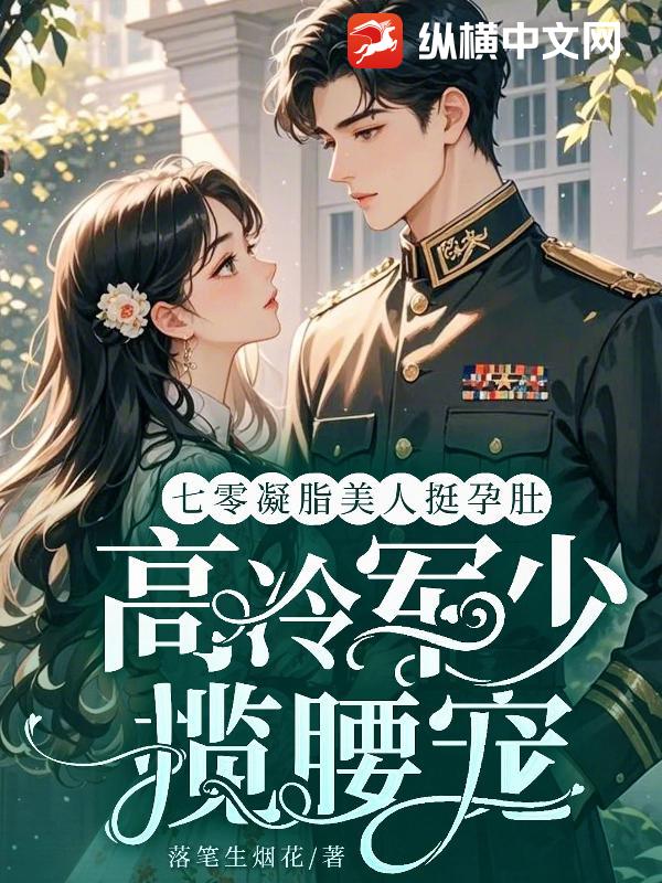 七零凝脂美人挺孕肚,高冷军少揽腰宠