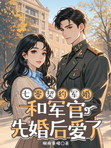 七零契约军婚,和军官先婚后爱了