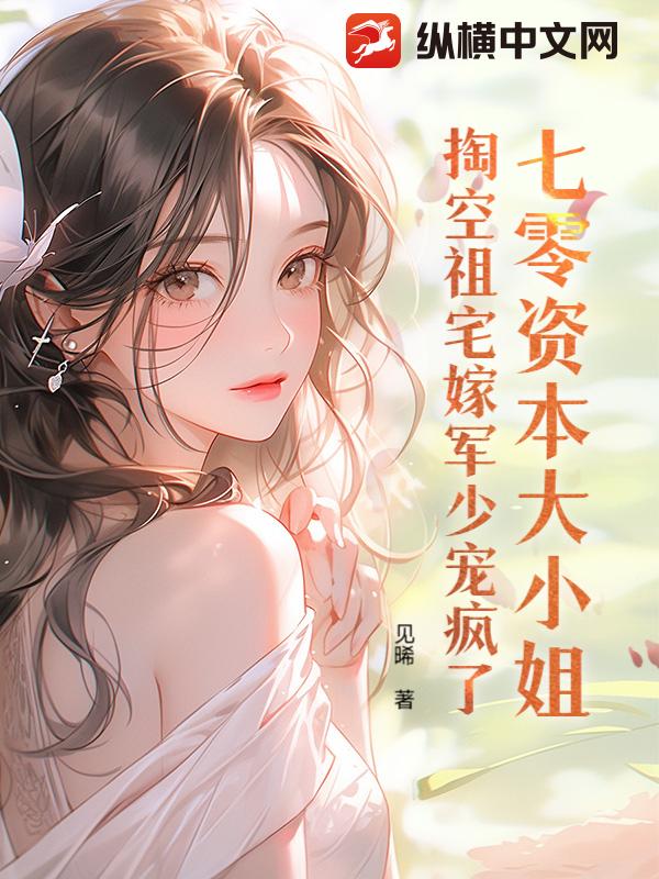 七零资本大小姐,掏空祖宅嫁军少宠疯了