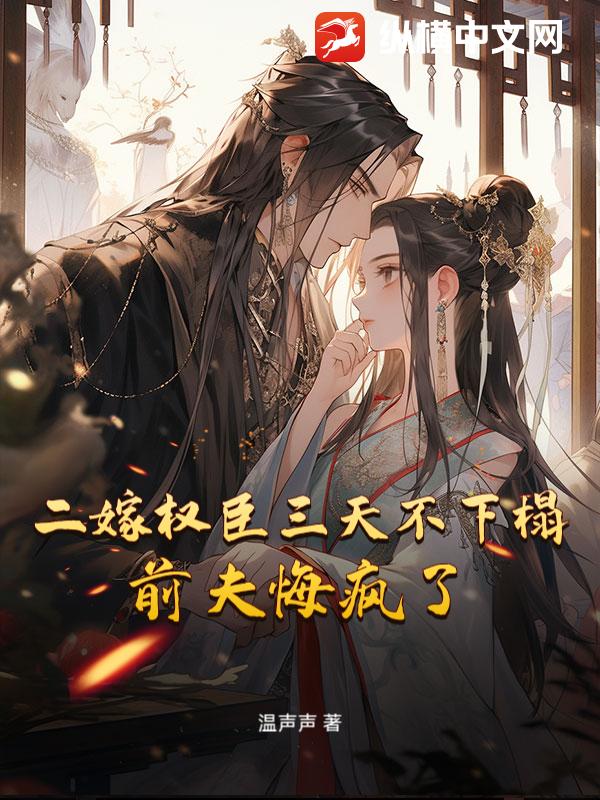 二嫁权臣三天不下榻,前夫悔疯了