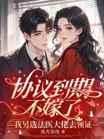 协议到期不嫁了,我另选法医大佬去领证