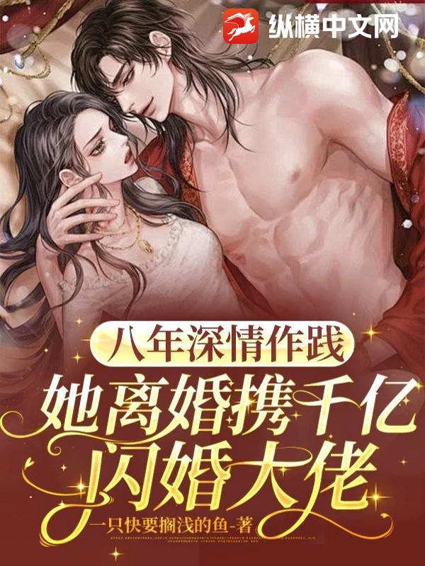 八年深情作践,她离婚携千亿闪婚大佬