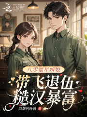 八零福星娇媳,带飞退伍糙汉暴富