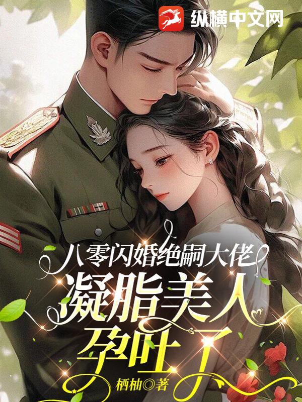 八零闪婚绝嗣大佬,凝脂美人孕吐了
