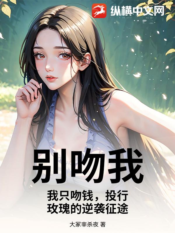 别吻我,我只吻钱,投行玫瑰的逆袭征途