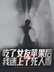 吃了女友苹果后,我迷上了死人香