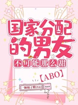 国家分配的男友不可能这么甜【abo】