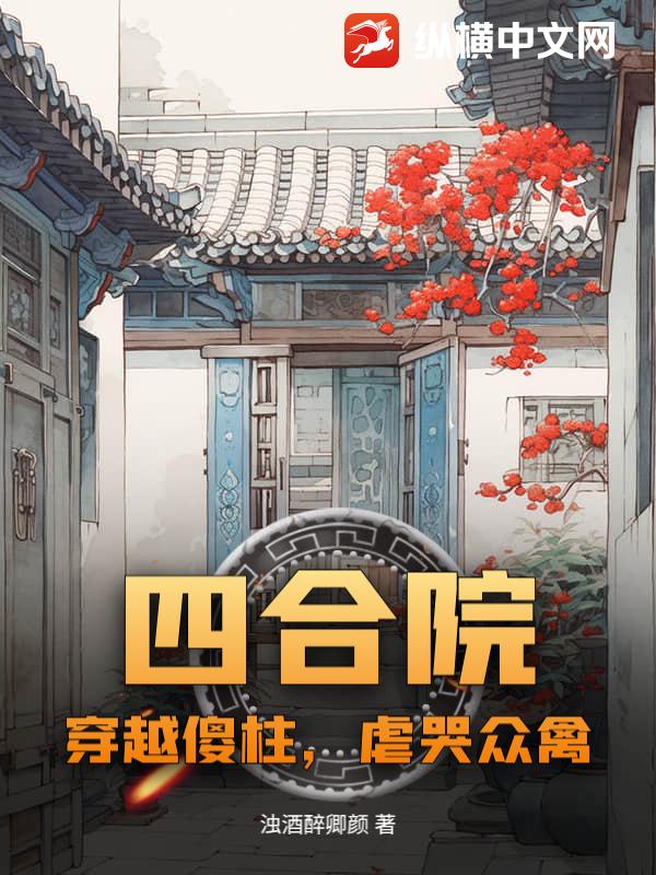 四合院：穿越傻柱,虐哭众禽