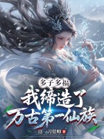 多子多福,我缔造了万古第一仙族