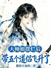 大师姐摆烂后,带五个道侣飞升了