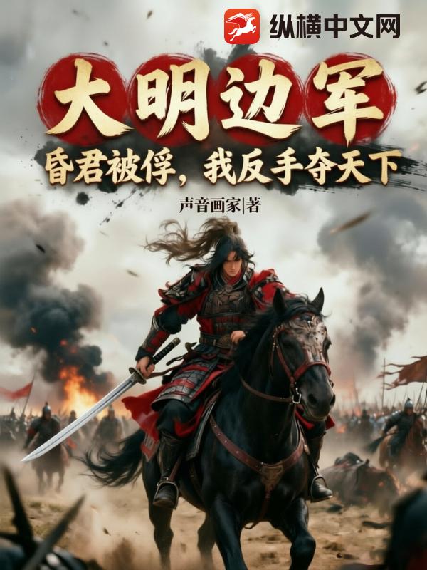 大明边军：昏君被俘,我反手夺天下！