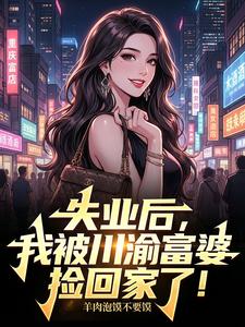 失业后,我被川渝富婆捡回家了！