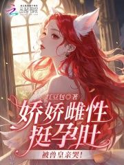 娇娇雌性挺孕肚,被兽皇亲哭！