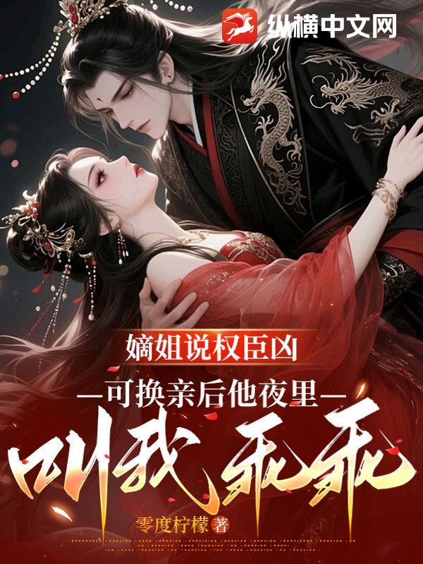 嫡姐说权臣凶,可换亲后他夜里叫我乖乖