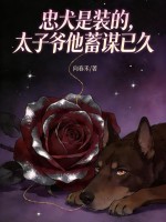 忠犬是装的,太子爷他蓄谋已久