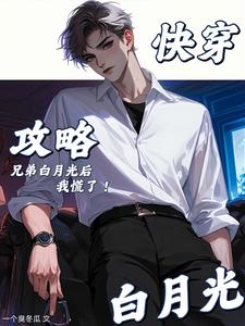 快穿：攻略兄弟白月光后,我慌了