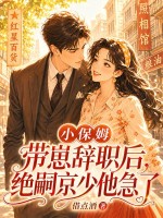 小保姆带崽辞职后,绝嗣京少他急了