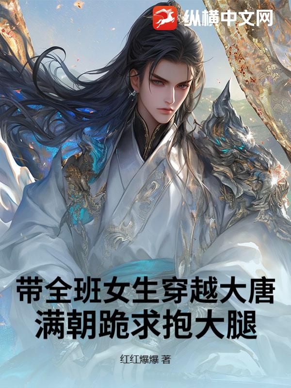 带全班女生穿越大唐,满朝跪求抱大腿