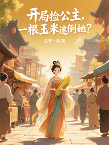 开局捡公主,一根玉米迷倒她？
