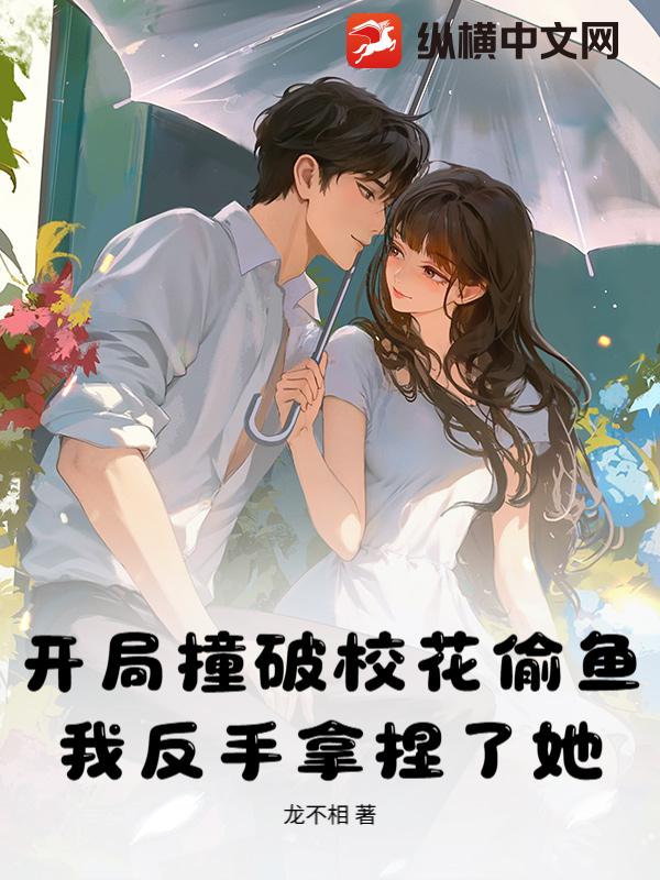 开局撞破校花偷鱼,我反手拿捏了她！