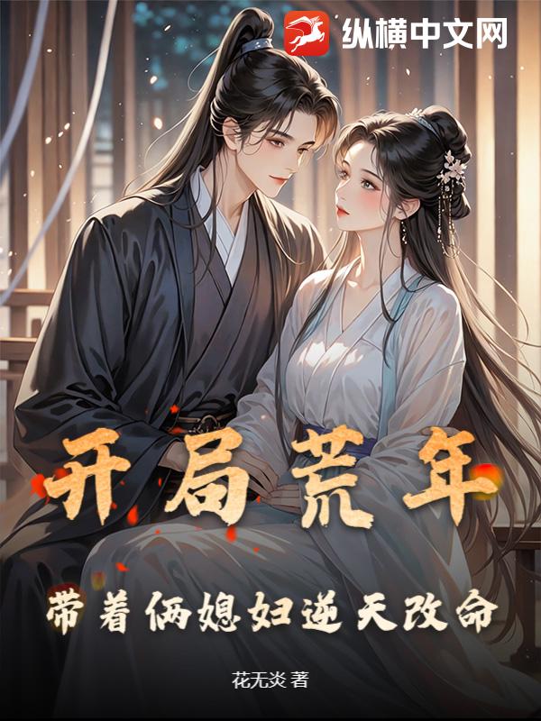 开局荒年,带着俩媳妇逆天改命