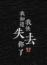 我知道我快失去你了