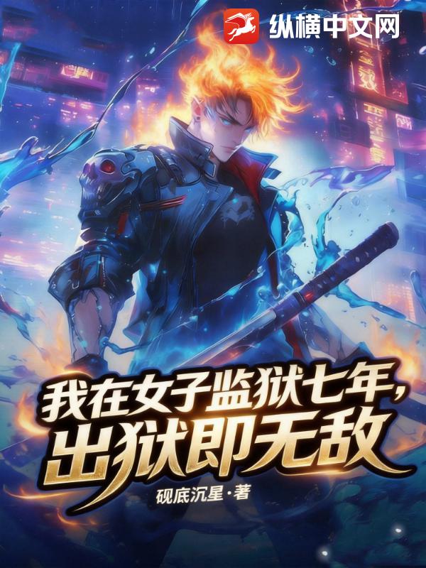 我在女子监狱七年,出狱即无敌
