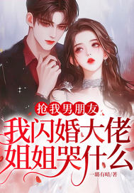 抢我男朋友,我闪婚大佬,姐姐哭什么？