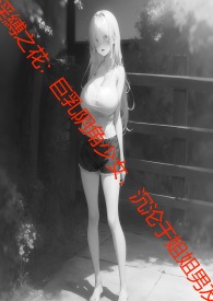 淫縛之花：巨乳阴角少女,沉沦于姐姐男友