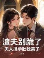 渣夫别跪了,夫人挺孕肚独美了