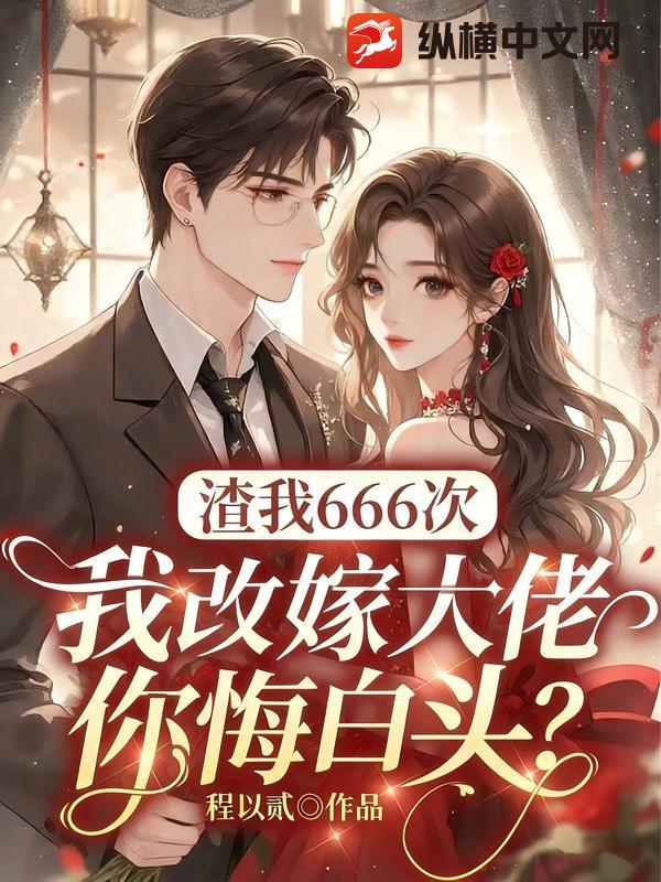 渣我666次,我改嫁大佬你悔白头？