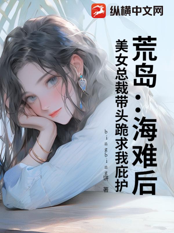 荒岛：海难后,美女总裁带头跪求我庇护