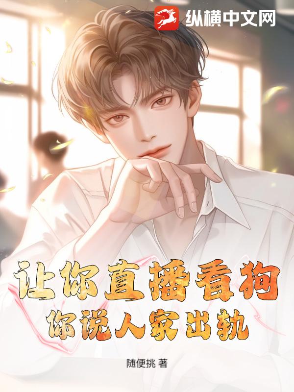 让你直播看狗,你说人家出轨？