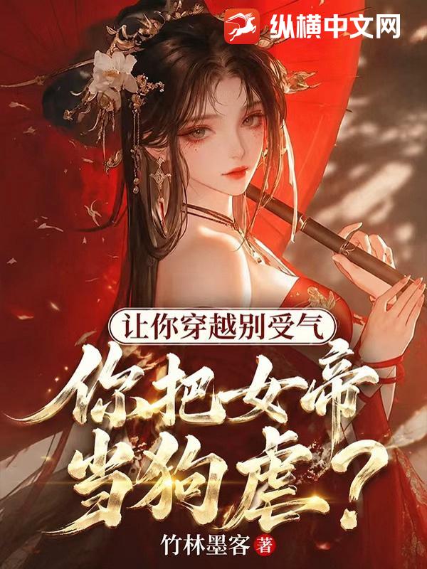 让你穿越别受气,你把女帝当狗虐？