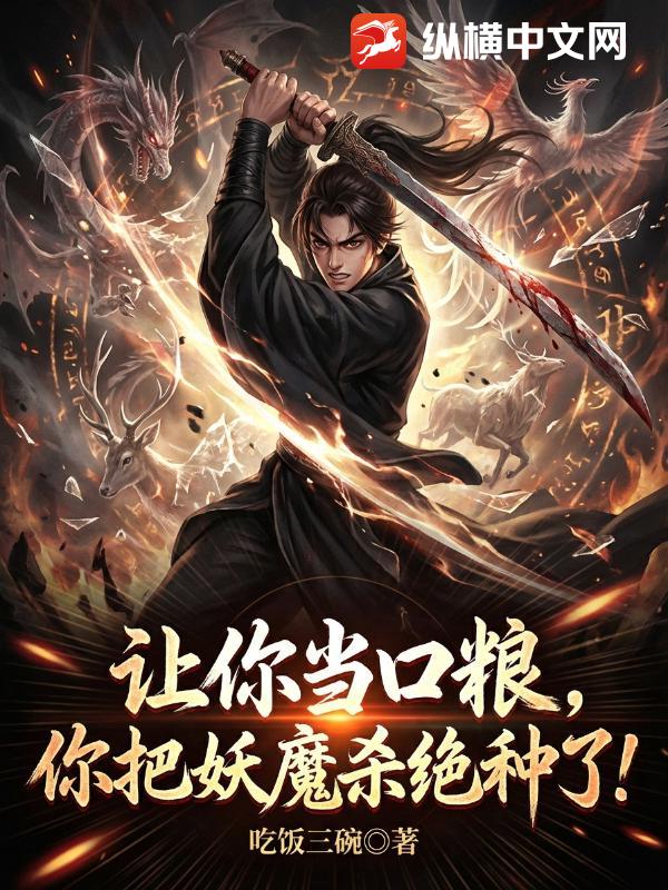 让你当口粮,你把妖魔杀绝种了？