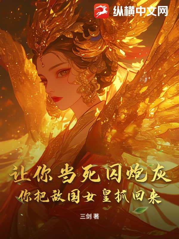 让你当死囚炮灰,你把敌国女皇抓回来？