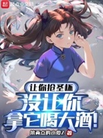 让你抢圣杯,没让你拿它喝大酒！