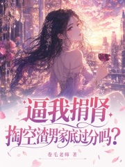 逼我捐肾,掏空渣男家底过分吗？