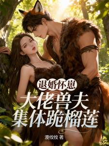 退婚怀崽,大佬兽夫集体跪榴莲