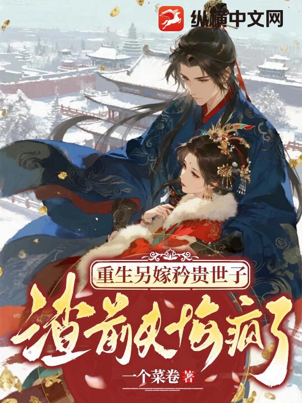 重生另嫁矜贵世子,渣前夫悔疯了